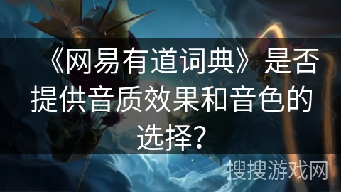 《网易有道词典》是否提供音质效果和音色的选择？