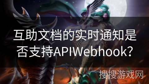 互助文档的实时通知是否支持APIWebhook？