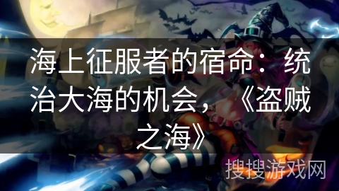 海上征服者的宿命:统治大海的机会,《盗贼之海》 海上征服者的宿命:统治大海的机会,《盗贼之海》