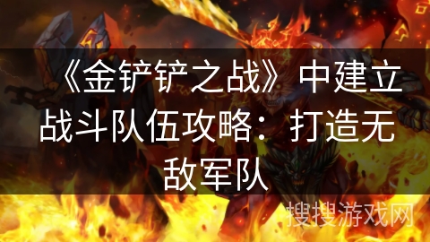 《金铲铲之战》中建立战斗队伍攻略：打造无敌军队