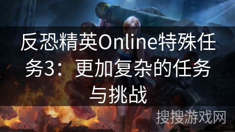 反恐精英Online特殊任务3:更加复杂的任务与挑战 反恐精英Online特殊任务3:更加复杂的任务与挑战