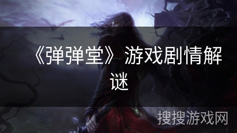 《弹弹堂》游戏剧情解谜 《弹弹堂》游戏剧情解谜