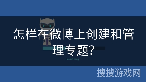怎样在微博上创建和管理专题？