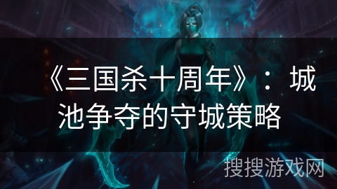 《三国杀十周年》：城池争夺的守城策略