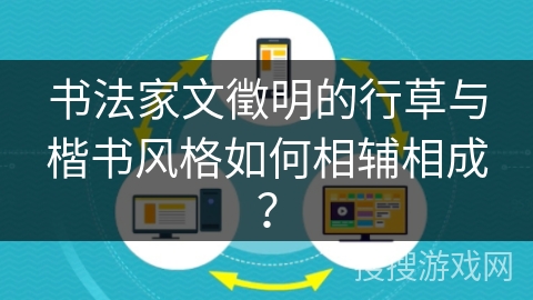 书法家文徵明的行草与楷书风格如何相辅相成？