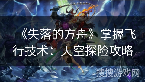 《失落的方舟》掌握飞行技术：天空探险攻略