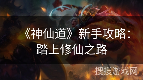《神仙道》新手攻略:踏上修仙之路 《神仙道》新手攻略:踏上修仙之路