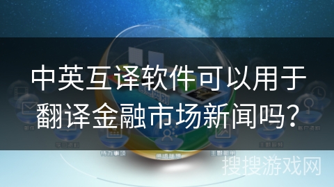 中英互译软件可以用于翻译金融市场新闻吗？