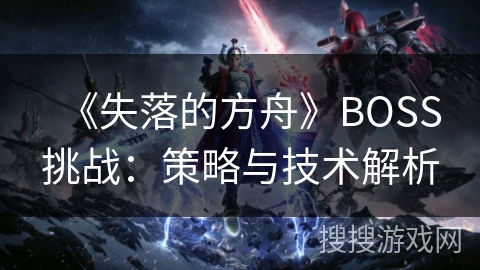 《失落的方舟》BOSS挑战：策略与技术解析