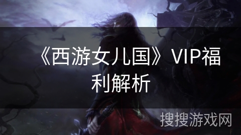 《西游女儿国》VIP福利解析