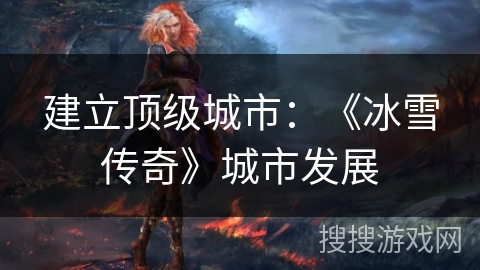 建立顶级城市:《冰雪传奇》城市发展 建立顶级城市:《冰雪传奇》城市发展