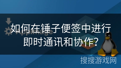 如何在锤子便签中进行即时通讯和协作？