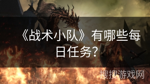 《战术小队》有哪些每日任务? 《战术小队》有哪些每日任务?