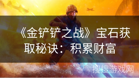 《金铲铲之战》宝石获取秘诀:积累财富 《金铲铲之战》宝石获取秘诀:积累财富