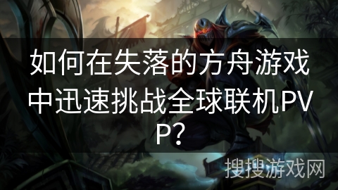 如何在失落的方舟游戏中迅速挑战全球联机PVP? 如何在失落的方舟游戏中迅速挑战全球联机PVP?