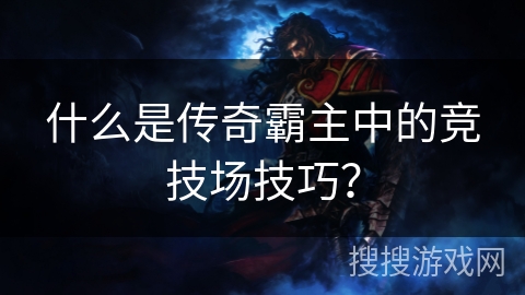 什么是传奇霸主中的竞技场技巧？