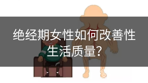 绝经期女性如何改善性生活质量？