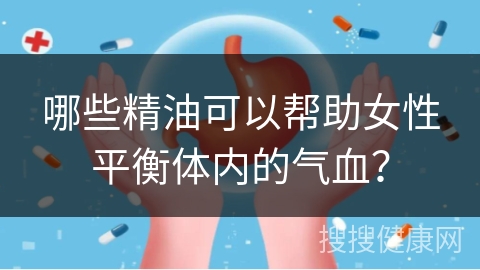 哪些精油可以帮助女性平衡体内的气血？