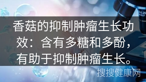 香菇的抑制肿瘤生长功效：含有多糖和多酚，有助于抑制肿瘤生长。