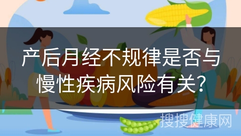 产后月经不规律是否与慢性疾病风险有关？