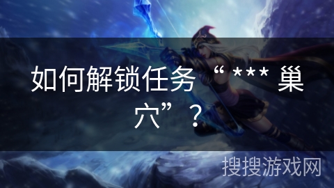 如何解锁任务“ *** 巢穴”？