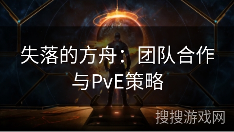 《失落的方舟》：团队合作与PvE策略