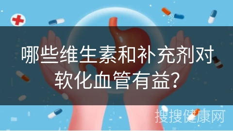 哪些维生素和补充剂对软化血管有益？