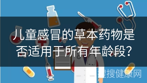 儿童感冒的草本药物是否适用于所有年龄段？