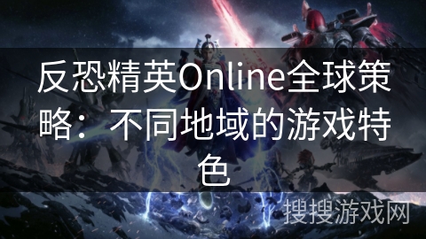 反恐精英Online全球策略：不同地域的游戏特色