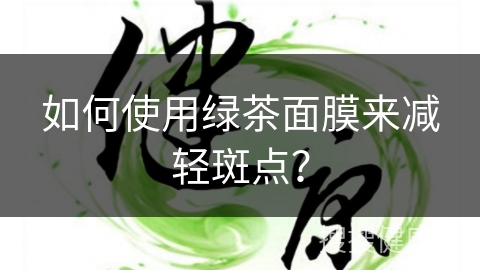 如何使用绿茶面膜来减轻斑点？