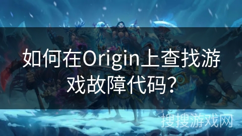 如何在Origin上查找游戏故障代码？