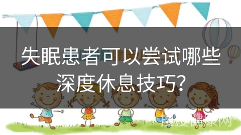 失眠患者可以尝试哪些深度休息技巧？