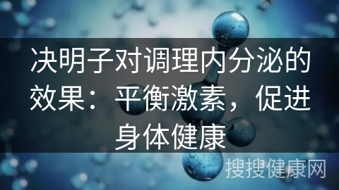 决明子对调理内分泌的效果：平衡激素，促进身体健康