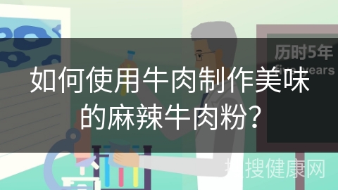 如何使用牛肉制作美味的麻辣牛肉粉？