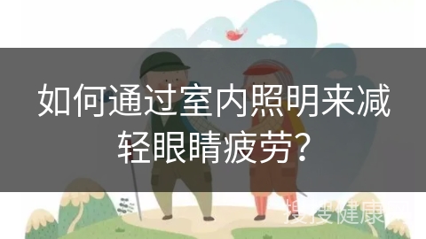 如何通过室内照明来减轻眼睛疲劳？