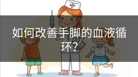 如何改善手脚的血液循环？