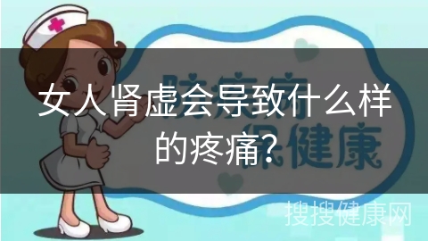 女人肾虚会导致什么样的疼痛？