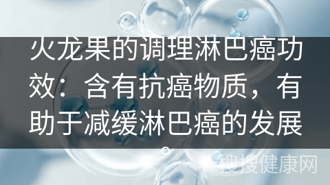 火龙果的调理淋巴癌功效：含有抗癌物质，有助于减缓淋巴癌的发展。