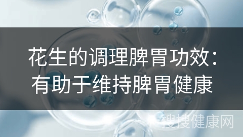 花生的调理脾胃功效：有助于维持脾胃健康