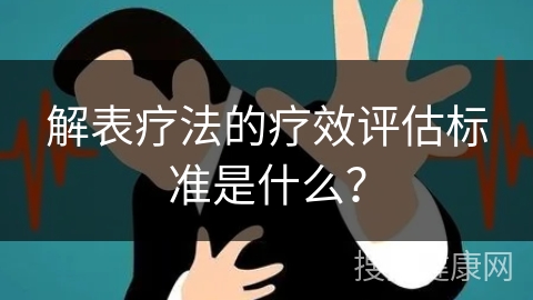 解表疗法的疗效评估标准是什么？