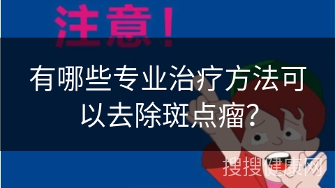 有哪些专业治疗方法可以去除斑点瘤？