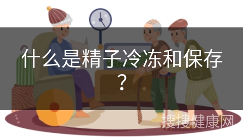 什么是精子冷冻和保存？