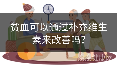 贫血可以通过补充维生素来改善吗？