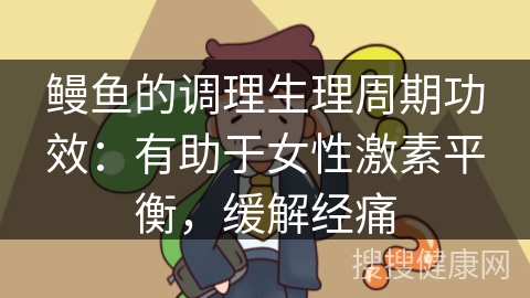 鳗鱼的调理生理周期功效：有助于女性激素平衡，缓解经痛