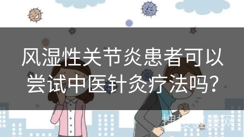 风湿性关节炎患者可以尝试中医针灸疗法吗？