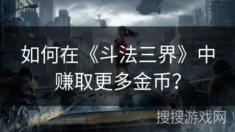 如何在《斗法三界》中赚取更多金币？