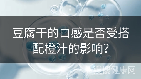 豆腐干的口感是否受搭配橙汁的影响？