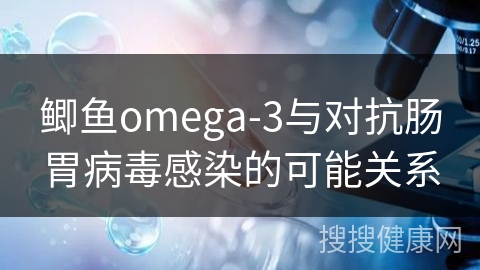 鲫鱼omega-3与对抗肠胃病毒感染的可能关系