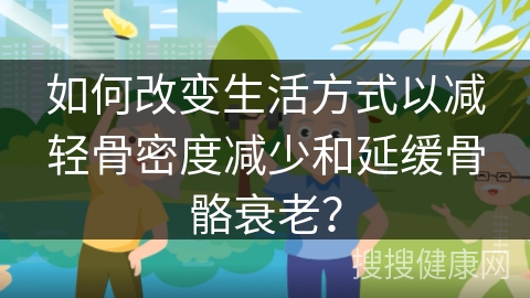 如何改变生活方式以减轻骨密度减少和延缓骨骼衰老？