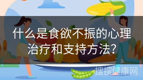 什么是食欲不振的心理治疗和支持方法？